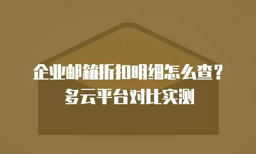 企业邮箱折扣明细怎么查？多云平台对比实测