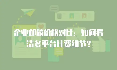 企业邮箱价格对比：如何看清多平台计费细节？