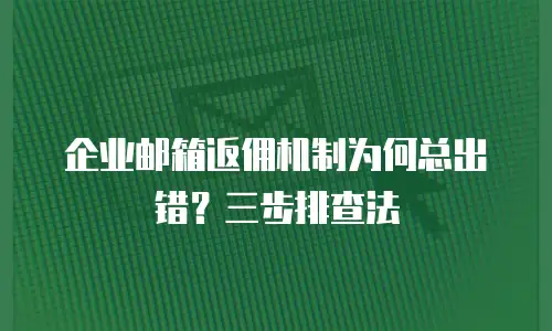 企业邮箱返佣机制为何总出错？三步排查法