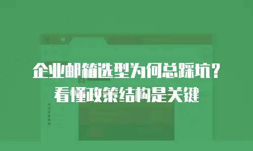 企业邮箱选型为何总踩坑？看懂政策结构是关键
