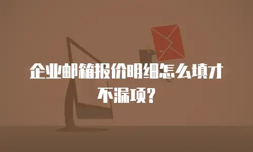 企业邮箱报价明细怎么填才不漏项？