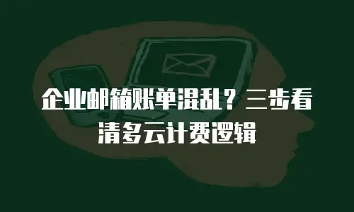 企业邮箱账单混乱？三步看清多云计费逻辑