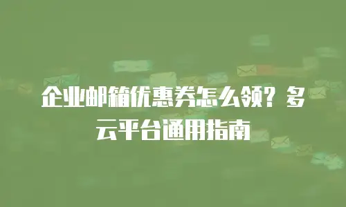 企业邮箱优惠券怎么领？多云平台通用指南
