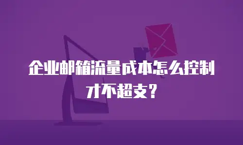 企业邮箱流量成本怎么控制才不超支？
