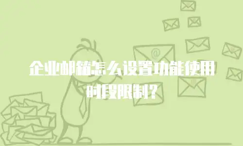 企业邮箱怎么设置功能使用时段限制？