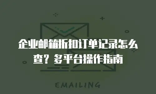 企业邮箱折扣订单记录怎么查？多平台操作指南