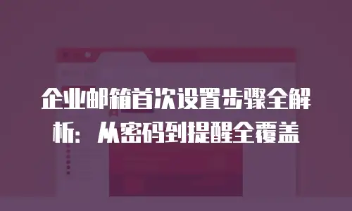 企业邮箱首次设置步骤全解析：从密码到提醒全覆盖