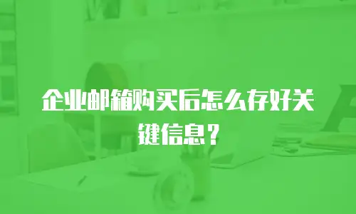 企业邮箱购买后怎么存好关键信息？