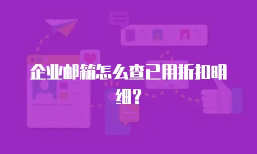 企业邮箱怎么查已用折扣明细?