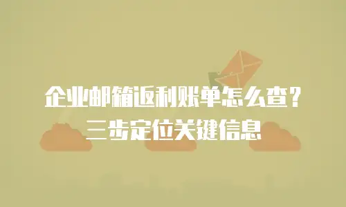 企业邮箱返利账单怎么查？三步定位关键信息