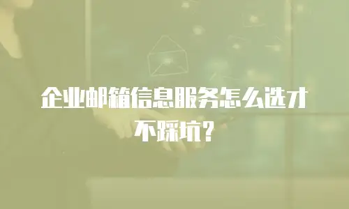 企业邮箱信息服务怎么选才不踩坑？