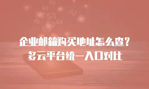 企业邮箱购买地址怎么查？多云平台统一入口对比