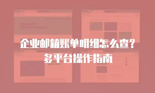 企业邮箱账单明细怎么查？多平台操作指南
