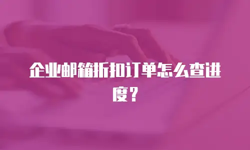 企业邮箱折扣订单怎么查进度?