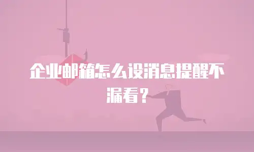 企业邮箱怎么设消息提醒不漏看？