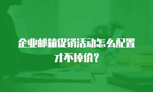 企业邮箱促销活动怎么配置才不掉价？