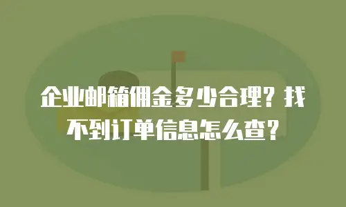 企业邮箱佣金多少合理?找不到订单信息怎么查?