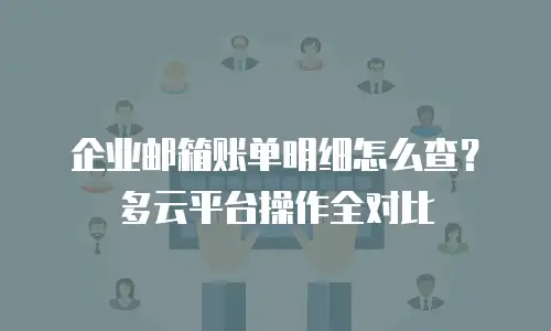 企业邮箱账单明细怎么查？多云平台操作全对比
