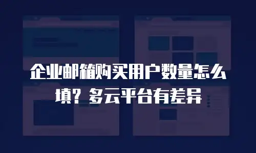 企业邮箱购买用户数量怎么填？多云平台有差异