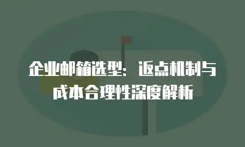 企业邮箱选型：返点机制与成本合理性深度解析