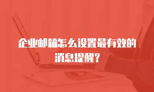 企业邮箱怎么设置最有效的消息提醒？