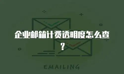 企业邮箱计费透明度怎么查？