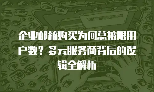 企业邮箱购买为何总被限用户数?多云服务商背后的逻辑全解析