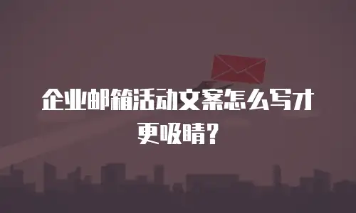 企业邮箱活动文案怎么写才更吸睛？