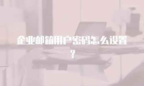企业邮箱用户密码怎么设置？