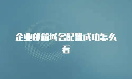  企业邮箱域名配置成功怎么看