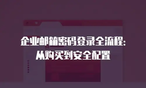 企业邮箱密码登录全流程:从购买到安全配置