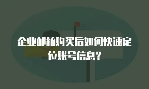 企业邮箱购买后如何快速定位账号信息?