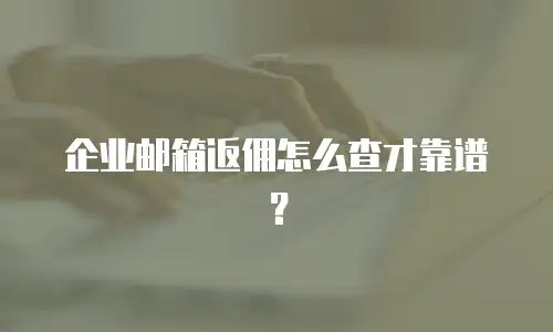 企业邮箱返佣怎么查才靠谱？