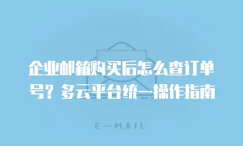 企业邮箱购买后怎么查订单号？多云平台统一操作指南