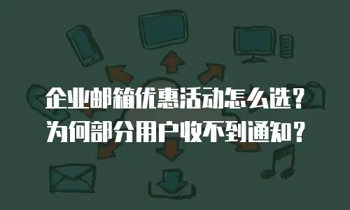 企业邮箱优惠活动怎么选？为何部分用户收不到通知？