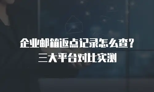 企业邮箱返点记录怎么查？三大平台对比实测