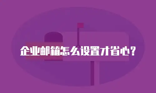 企业邮箱怎么设置才省心？