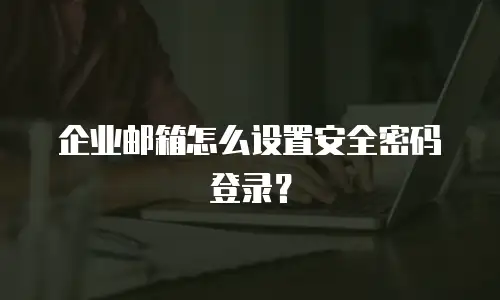 企业邮箱怎么设置安全密码登录？
