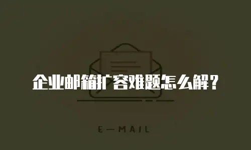 企业邮箱扩容难题怎么解？