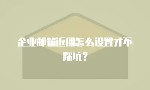 企业邮箱返佣怎么设置才不踩坑?