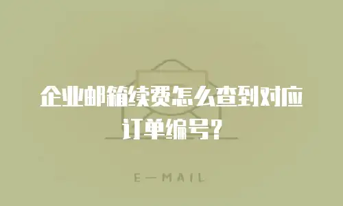 企业邮箱续费怎么查到对应订单编号?