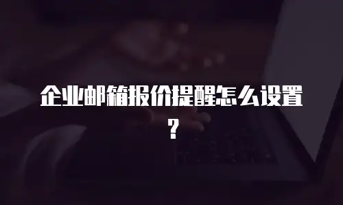 企业邮箱报价提醒怎么设置?