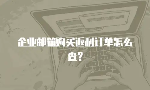 企业邮箱购买返利订单怎么查?