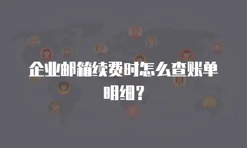 企业邮箱续费时怎么查账单明细?