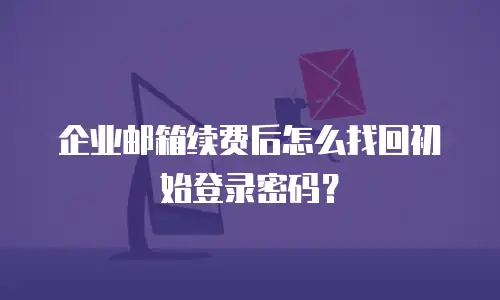 企业邮箱续费后怎么找回初始登录密码？