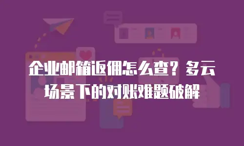 企业邮箱返佣怎么查？多云场景下的对账难题破解