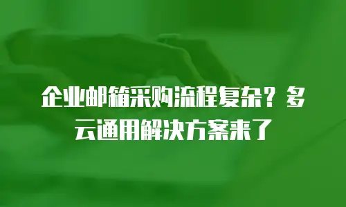 企业邮箱采购流程复杂？多云通用解决方案来了