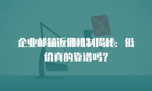 企业邮箱返佣机制揭秘：低价真的靠谱吗？