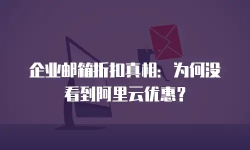 企业邮箱折扣真相：为何没看到阿里云优惠？
