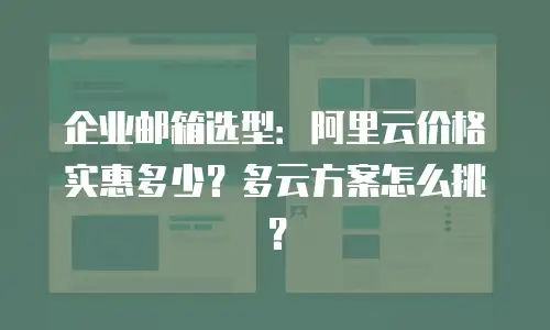 企业邮箱选型：阿里云价格实惠多少？多云方案怎么挑？